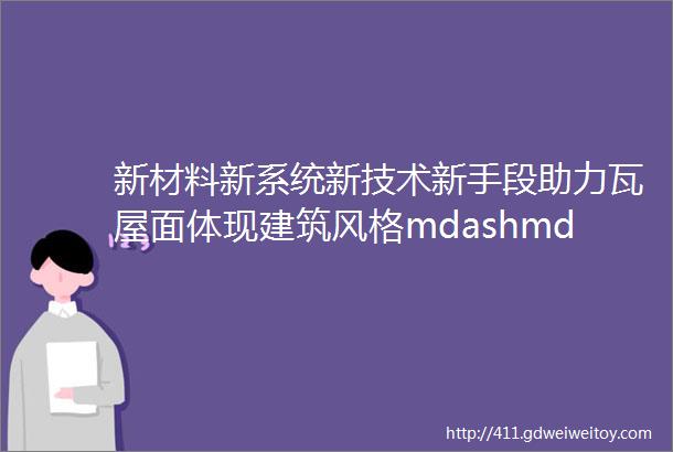 新材料新系统新技术新手段助力瓦屋面体现建筑风格mdashmdash第七届瓦屋面技术与市场研讨会在北京召开